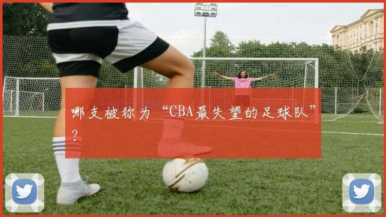 哪支被称为“CBA最失望的足球队”？