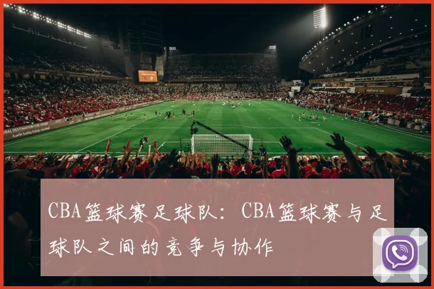 CBA篮球赛足球队：CBA篮球赛与足球队之间的竞争与协作