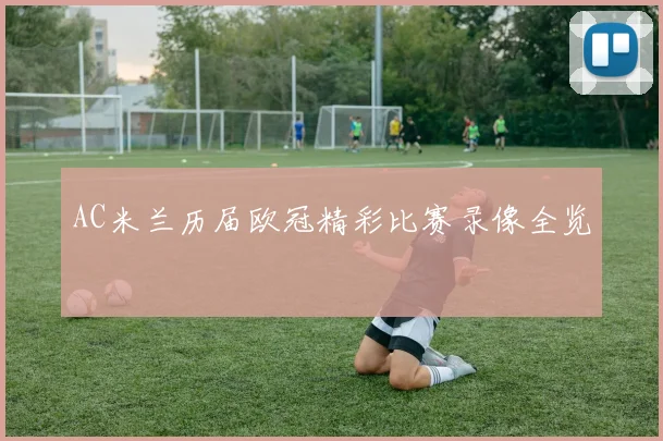 AC米兰历届欧冠精彩比赛录像全览